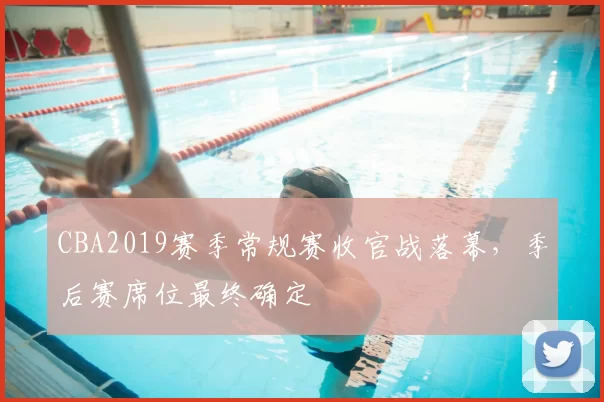 CBA2019赛季常规赛收官战落幕，季后赛席位最终确定