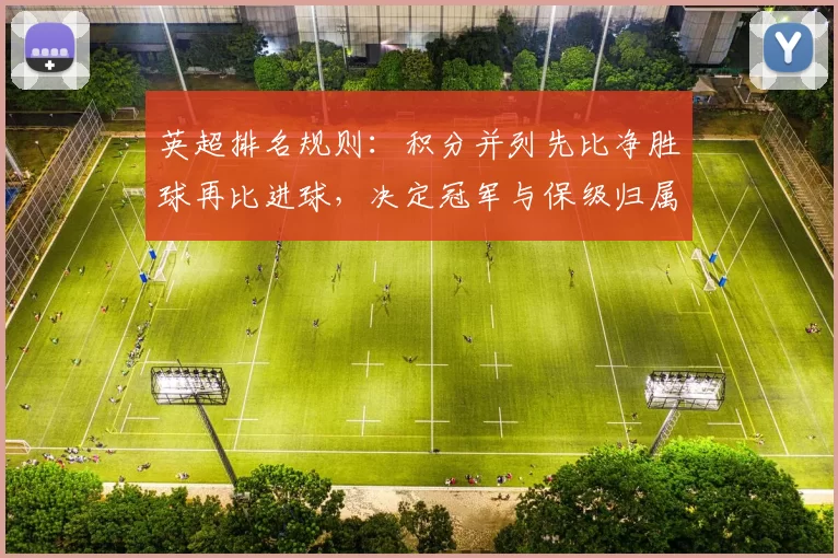 英超排名规则：积分并列先比净胜球再比进球，决定冠军与保级归属