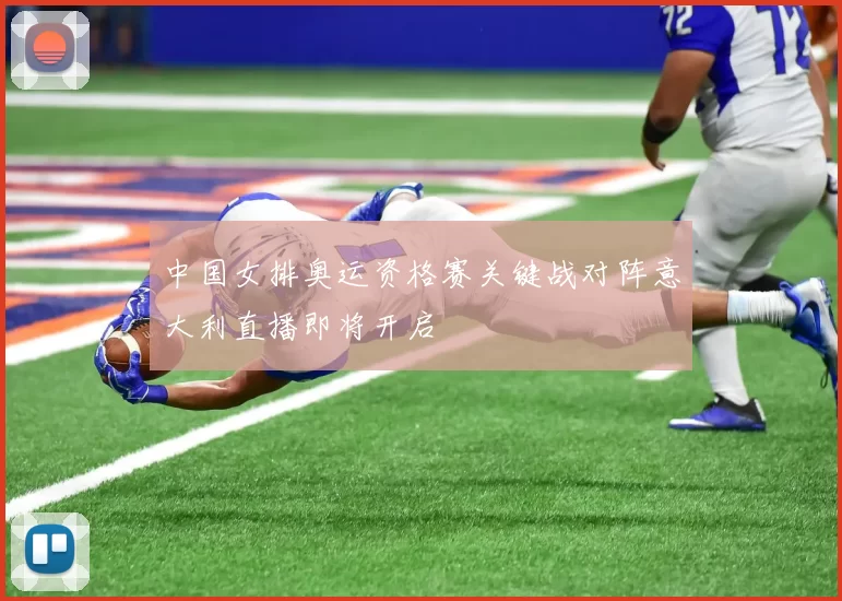 中国女排奥运资格赛关键战对阵意大利直播即将开启