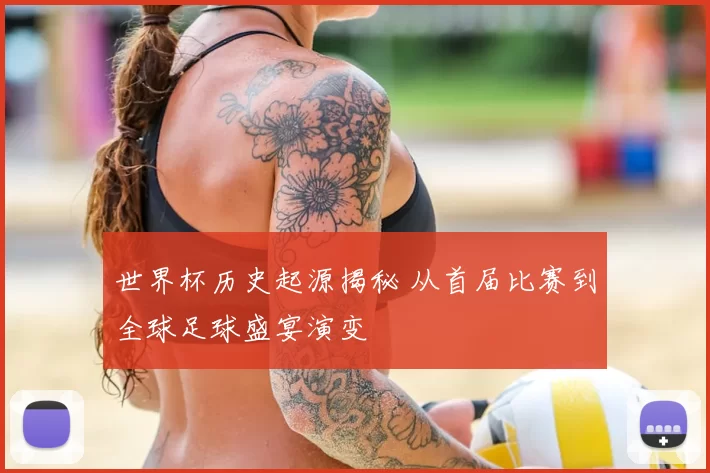 世界杯历史起源揭秘 从首届比赛到全球足球盛宴演变