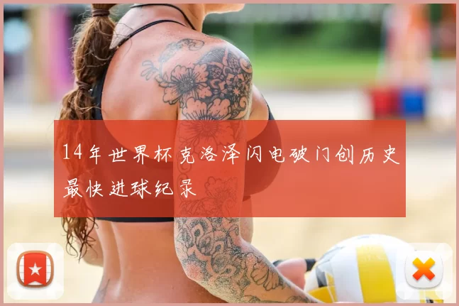 14年世界杯克洛泽闪电破门创历史最快进球纪录