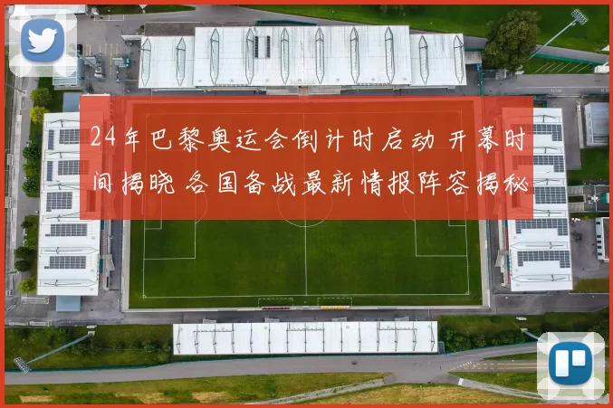 24年巴黎奥运会倒计时启动 开幕时间揭晓 各国备战最新情报阵容揭秘