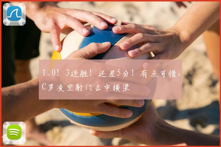 1_0！3连胜！还差5分！有点可惜，C罗凌空射门击中横梁