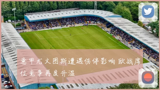 意甲尤文图斯遭遇伤停影响 欧战席位竞争再度升温