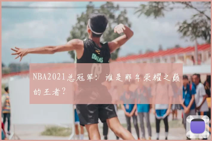 NBA2021总冠军：谁是那年荣耀之巅的王者？