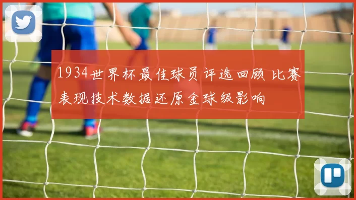1934世界杯最佳球员评选回顾 比赛表现技术数据还原金球级影响