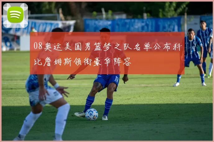 08奥运美国男篮梦之队名单公布科比詹姆斯领衔豪华阵容