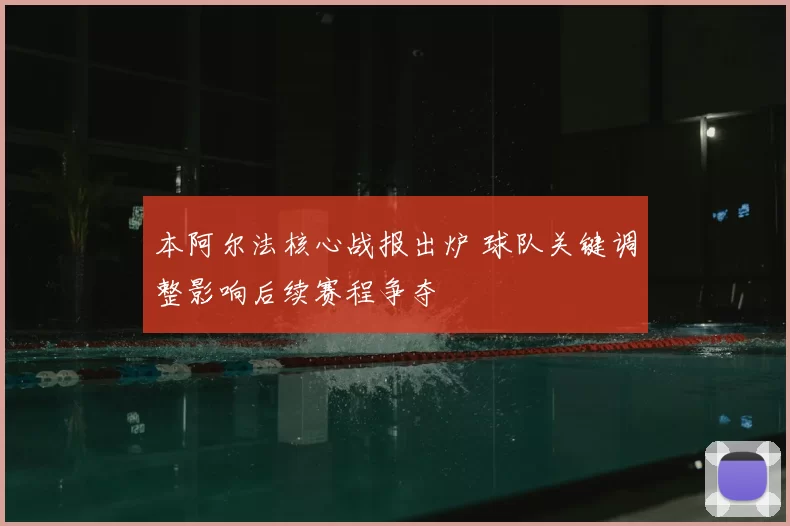 本阿尔法核心战报出炉 球队关键调整影响后续赛程争夺
