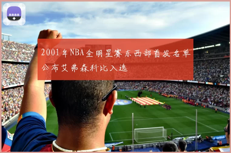 2001年NBA全明星赛东西部首发名单公布艾弗森科比入选