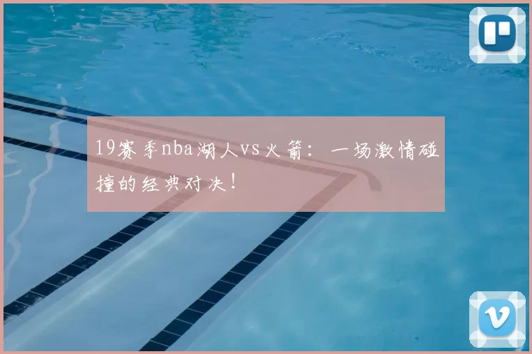 19赛季nba湖人vs火箭：一场激情碰撞的经典对决！
