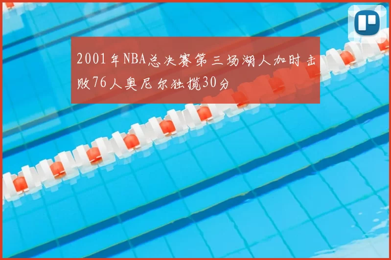 2001年NBA总决赛第三场湖人加时击败76人奥尼尔独揽30分