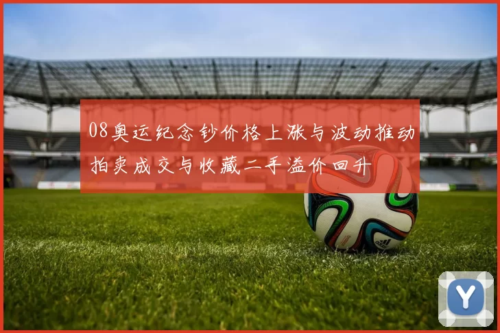 08奥运纪念钞价格上涨与波动推动拍卖成交与收藏二手溢价回升