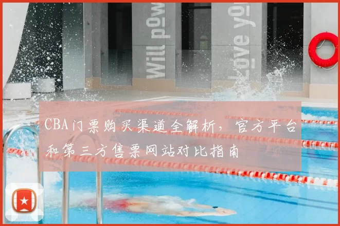 CBA门票购买渠道全解析，官方平台和第三方售票网站对比指南