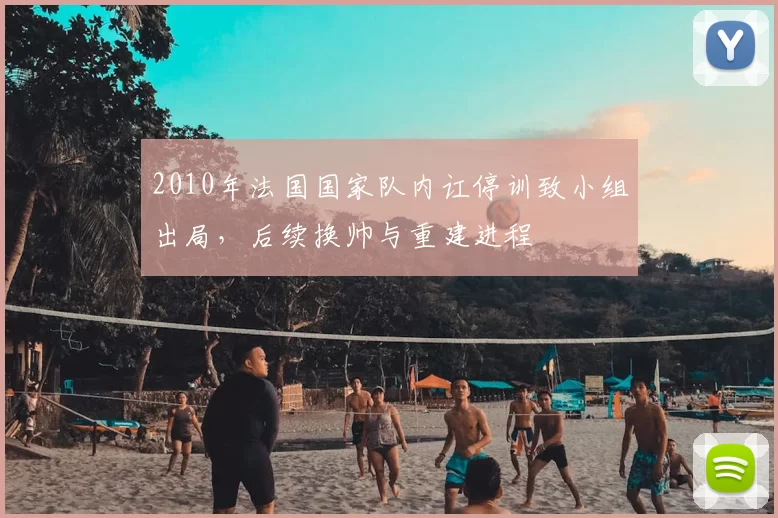 2010年法国国家队内讧停训致小组出局，后续换帅与重建进程