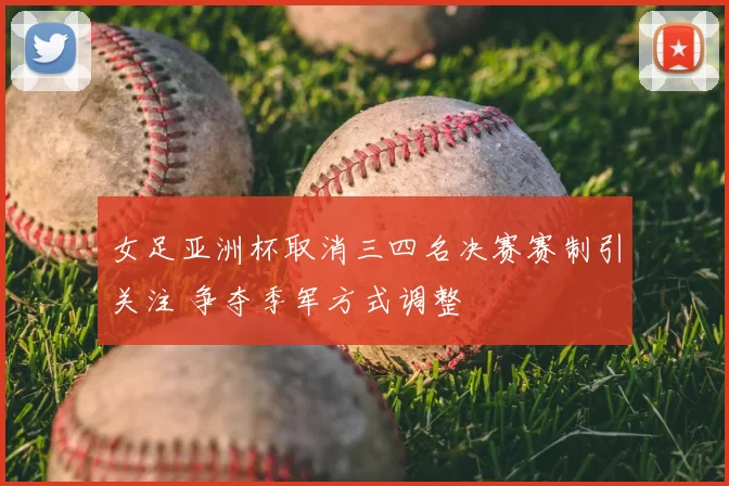 女足亚洲杯取消三四名决赛赛制引关注 争夺季军方式调整