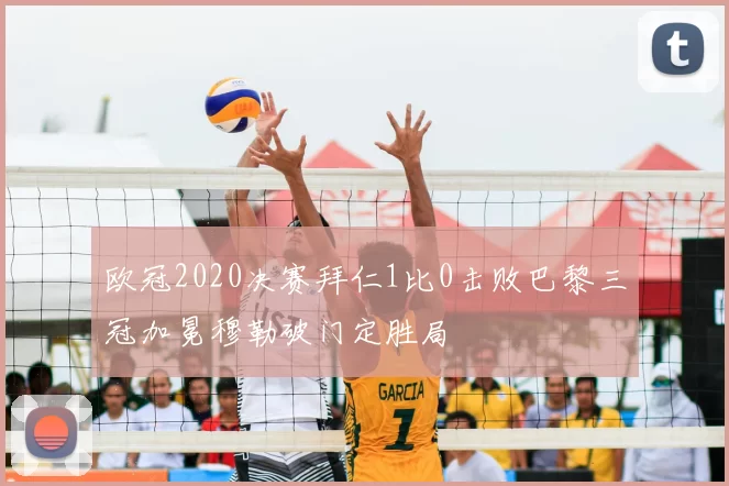 欧冠2020决赛拜仁1比0击败巴黎三冠加冕穆勒破门定胜局