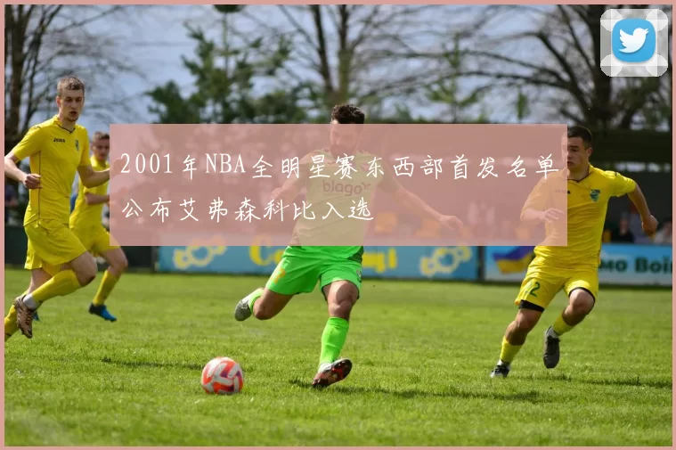 2001年NBA全明星赛东西部首发名单公布艾弗森科比入选