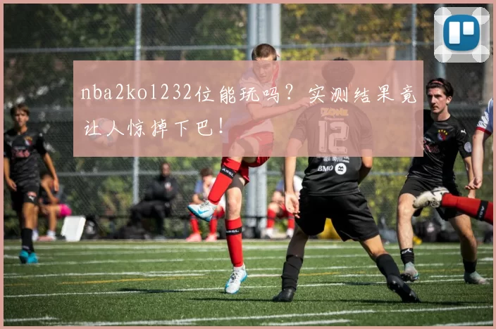 nba2kol232位能玩吗？实测结果竟让人惊掉下巴！
