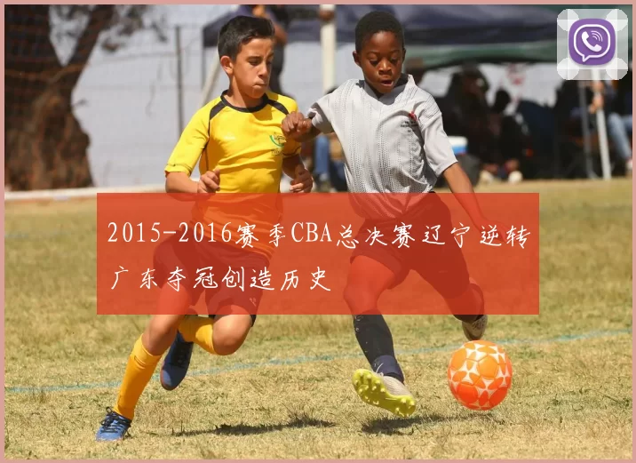 2015-2016赛季CBA总决赛辽宁逆转广东夺冠创造历史