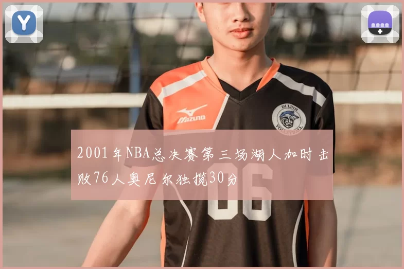 2001年NBA总决赛第三场湖人加时击败76人奥尼尔独揽30分