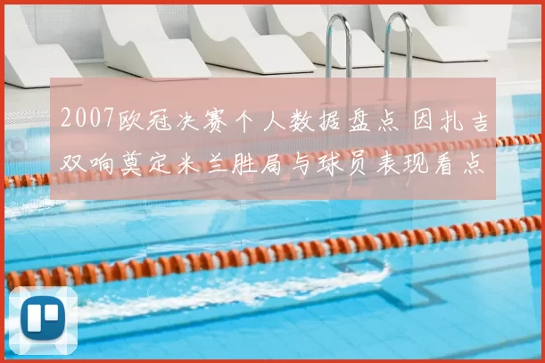 2007欧冠决赛个人数据盘点 因扎吉双响奠定米兰胜局与球员表现看点