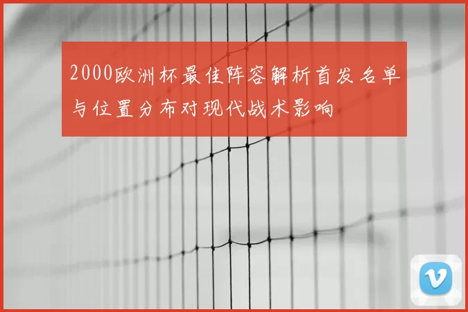 2000欧洲杯最佳阵容解析首发名单与位置分布对现代战术影响