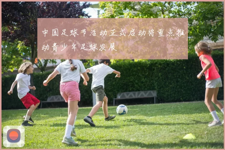 中国足球节活动正式启动将重点推动青少年足球发展