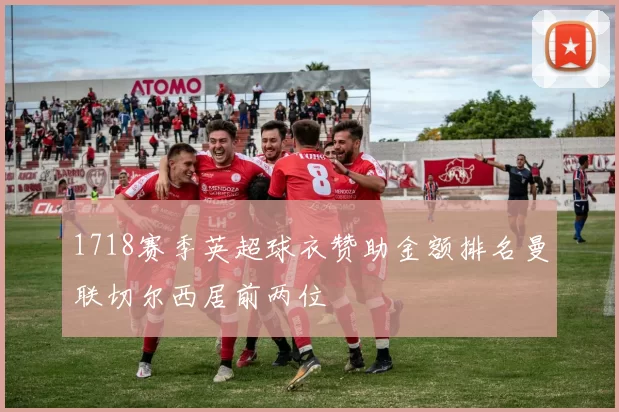 1718赛季英超球衣赞助金额排名曼联切尔西居前两位