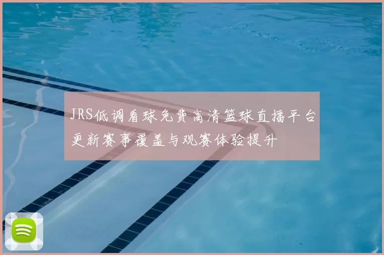 JRS低调看球免费高清篮球直播平台更新赛事覆盖与观赛体验提升