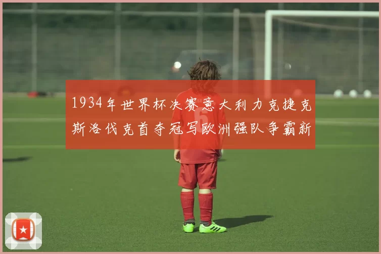 1934年世界杯决赛意大利力克捷克斯洛伐克首夺冠写欧洲强队争霸新篇