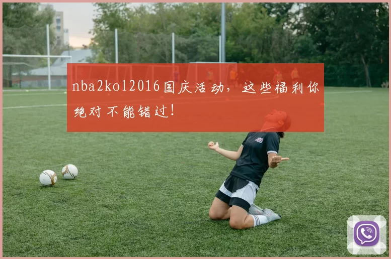 nba2kol2016国庆活动，这些福利你绝对不能错过！