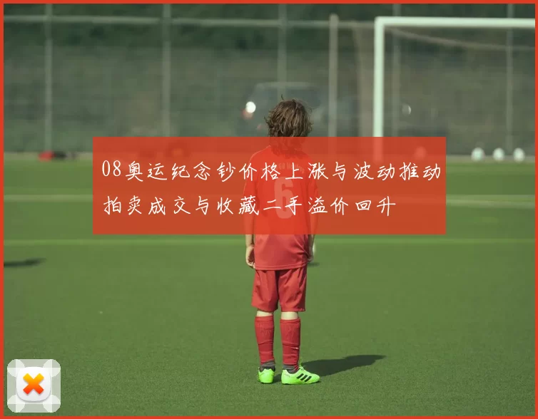 08奥运纪念钞价格上涨与波动推动拍卖成交与收藏二手溢价回升