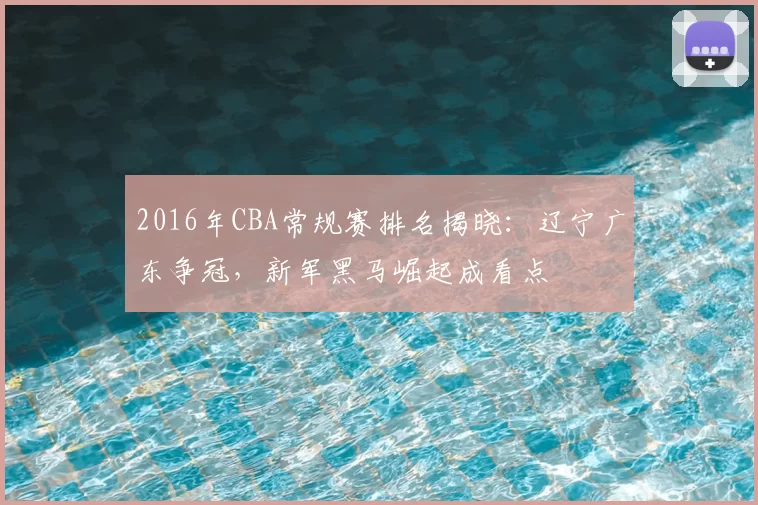 2016年CBA常规赛排名揭晓：辽宁广东争冠，新军黑马崛起成看点