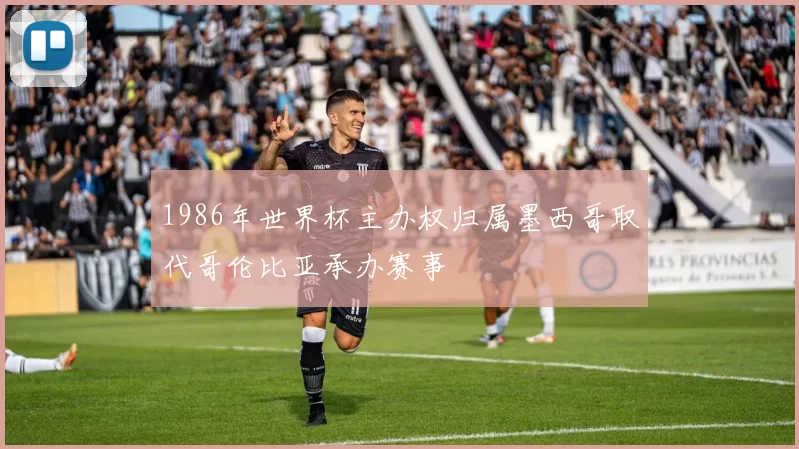 1986年世界杯主办权归属墨西哥取代哥伦比亚承办赛事