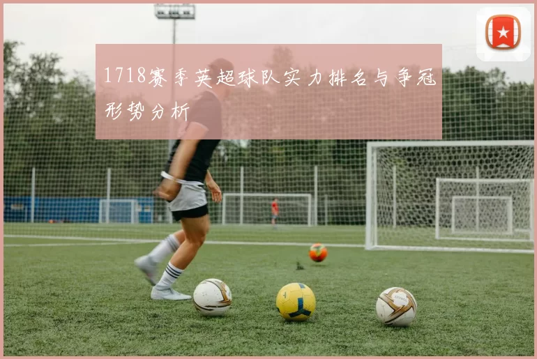 1718赛季英超球队实力排名与争冠形势分析