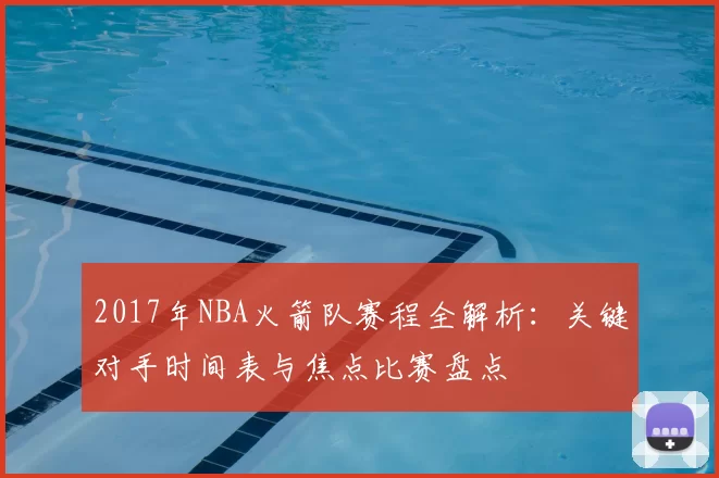2017年NBA火箭队赛程全解析：关键对手时间表与焦点比赛盘点