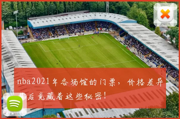 nba2021年各场馆的门票，价格差异背后竟藏着这些秘密！