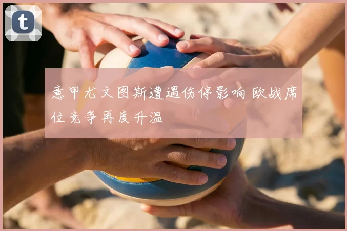 意甲尤文图斯遭遇伤停影响 欧战席位竞争再度升温