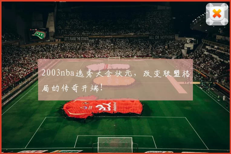 2003nba选秀大会状元，改变联盟格局的传奇开端！