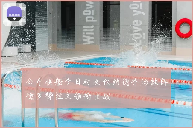 公牛快船今日对决伦纳德乔治缺阵德罗赞拉文领衔出战