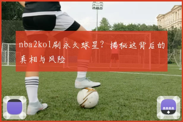 nba2kol刷永久球星?揭秘这背后的真相与风险