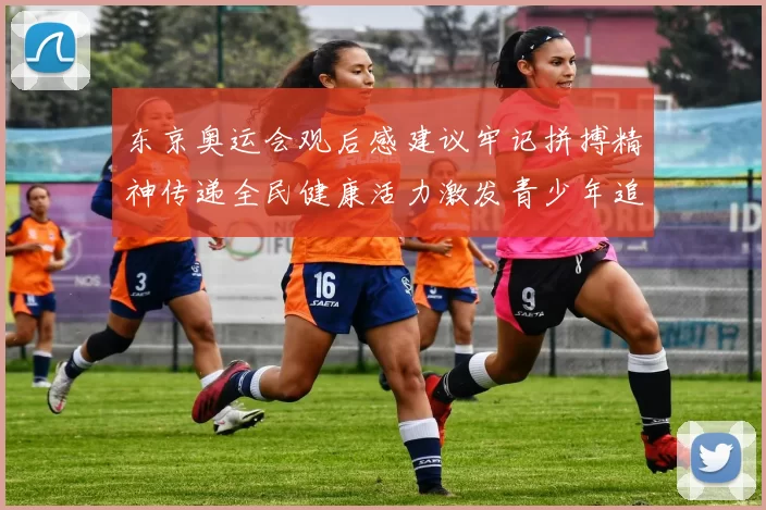 东京奥运会观后感建议牢记拼搏精神传递全民健康活力激发青少年追梦热情