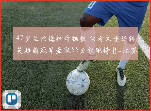 47岁兰帕德神奇执教 助考文垂逆转英超前冠军豪取55分领跑榜首_比赛_主场_强敌