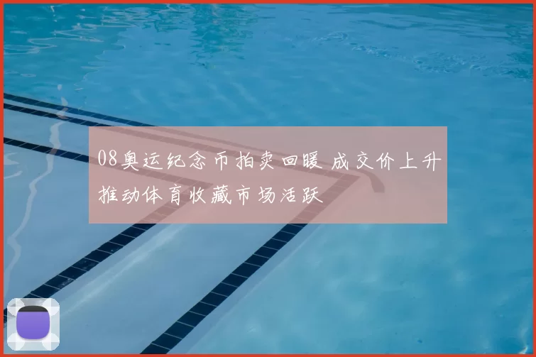 08奥运纪念币拍卖回暖 成交价上升推动体育收藏市场活跃