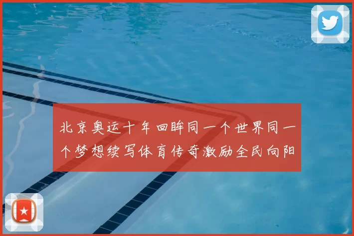 北京奥运十年回眸同一个世界同一个梦想续写体育传奇激励全民向阳