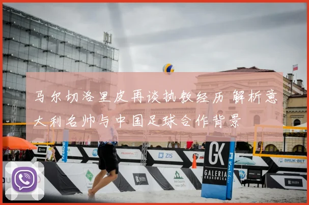 马尔切洛里皮再谈执教经历 解析意大利名帅与中国足球合作背景