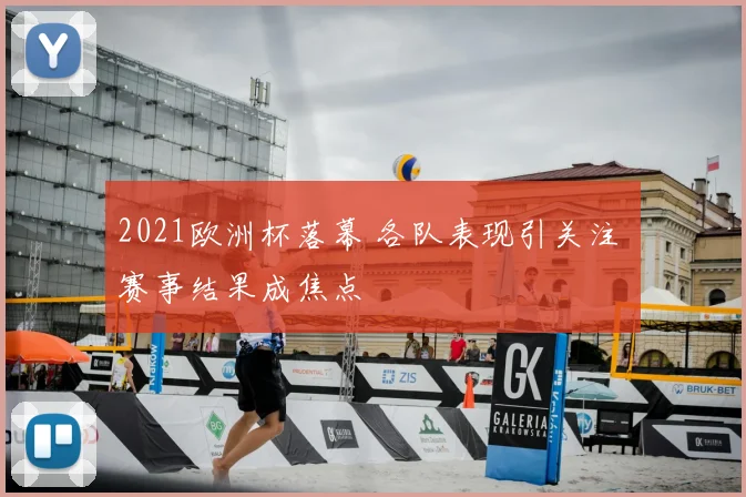 2021欧洲杯落幕 各队表现引关注 赛事结果成焦点