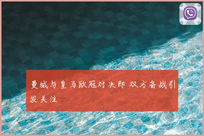 曼城与皇马欧冠对决即 双方备战引发关注