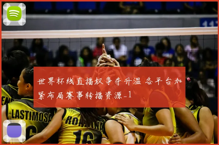世界杯线直播权争夺升温 各平台加紧布局赛事转播资源_1