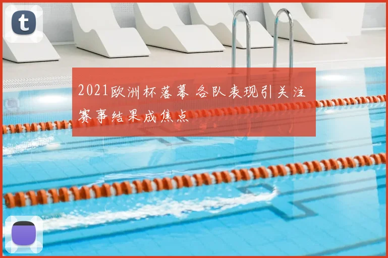 2021欧洲杯落幕 各队表现引关注 赛事结果成焦点